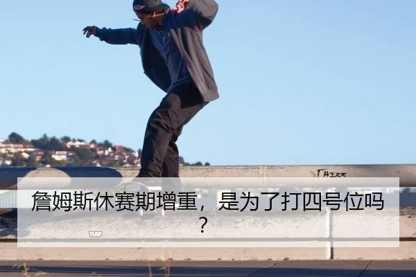 詹姆斯休赛期增重,是为了打四号位吗?