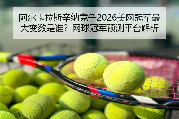 阿尔卡拉斯辛纳竞争2026美网冠军最大变数是谁？网球冠军预测平台解析