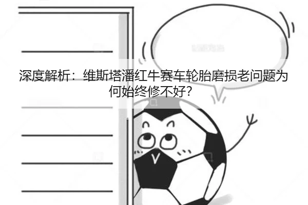 深度解析：维斯塔潘红牛赛车轮胎磨损老问题为何始终修不好？