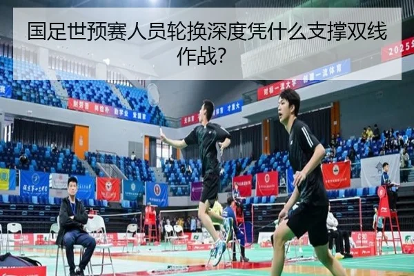 国足世预赛人员轮换深度凭什么支撑双线作战？