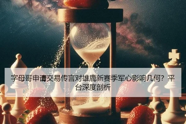 字母哥申请交易传言对雄鹿新赛季军心影响几何？平台深度剖析